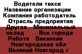 Водители такси › Название организации ­ Компания-работодатель › Отрасль предприятия ­ Другое › Минимальный оклад ­ 1 - Все города Работа » Вакансии   . Новгородская обл.,Великий Новгород г.